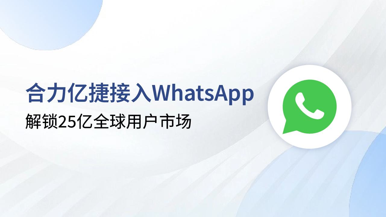 解鎖25億全球用戶市場，合力億捷+WhatsApp助力企業(yè)出海突圍