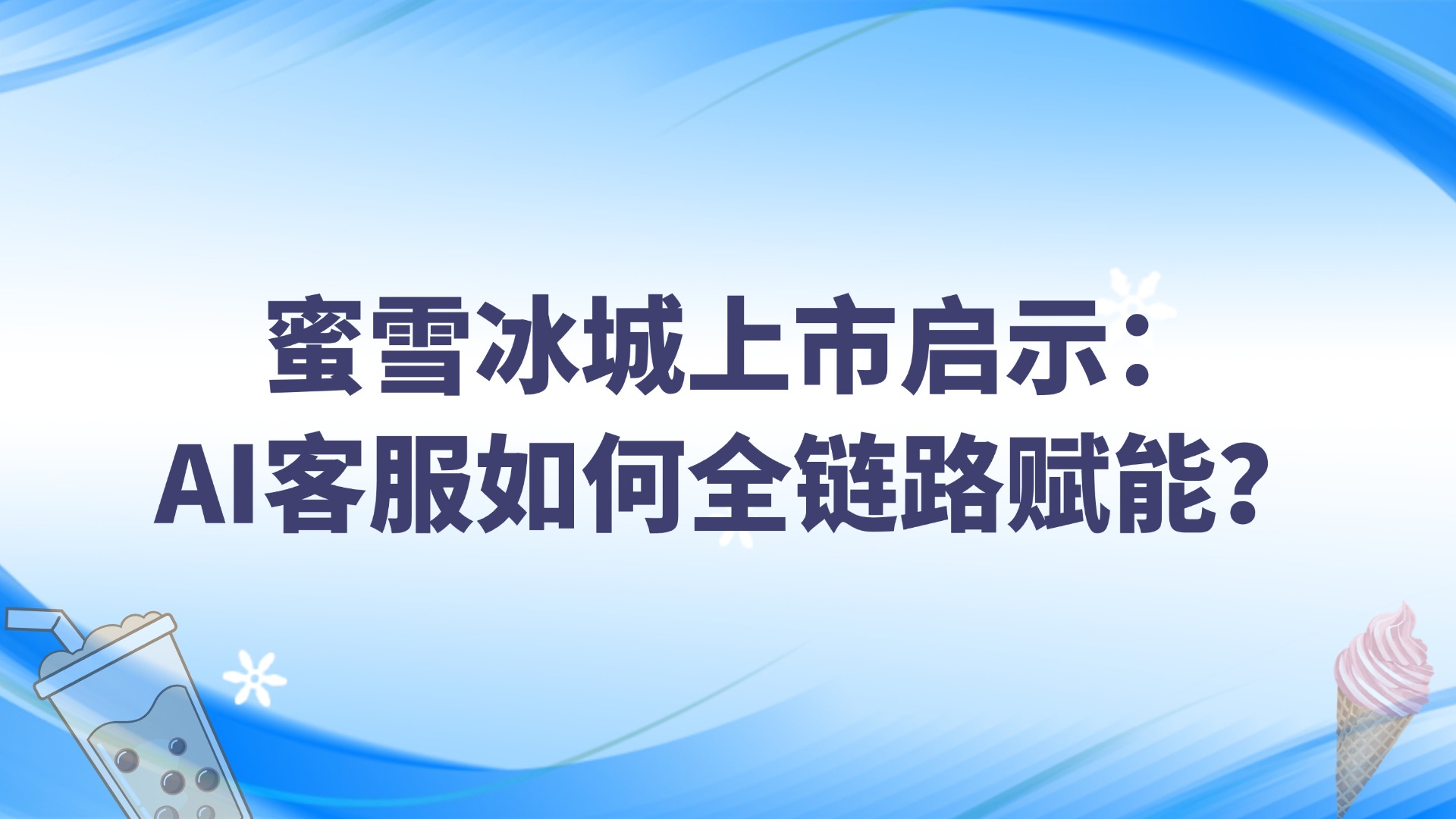 蜜雪冰城上市啟示：AI客服如何全鏈路賦能？